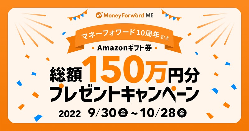 【2022/10/28まで】 マネーフォワード10周年記念！ Amazonギフト券 総額150万円分プレゼントキャンペーン！
